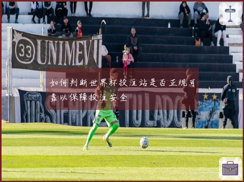 如何判断世界杯投注站是否正规可靠以保障投注安全